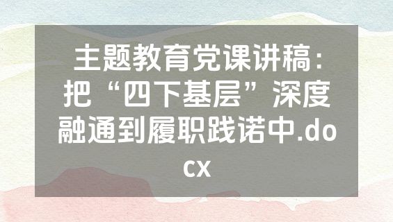 主题教育党课讲稿：把“四下基层”深度融通到履职践诺中.docx