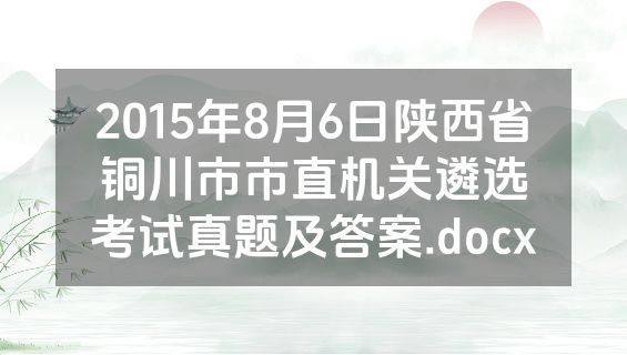 2015年8月6日陕西省铜川市市直机关遴选考试真题及答案.docx