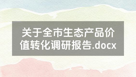 关于全市生态产品价值转化调研报告.docx