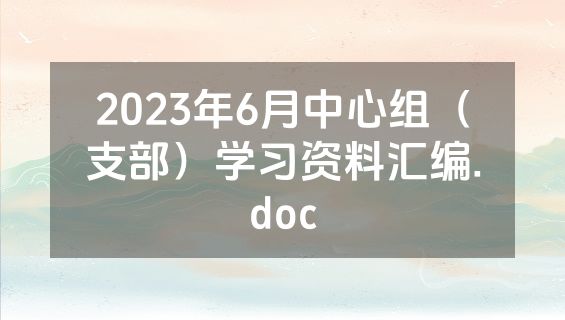 2023年6月中心组（支部）学习资料汇编.doc