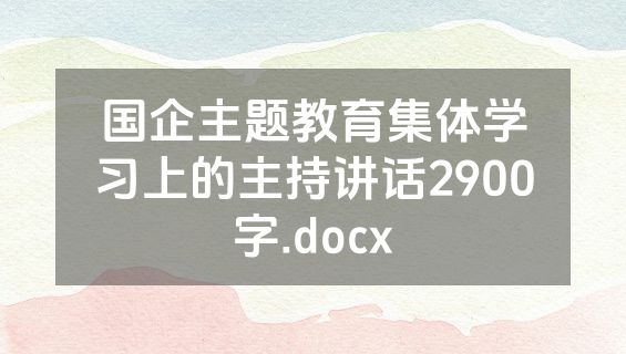 国企主题教育集体学习上的主持讲话2900字.docx