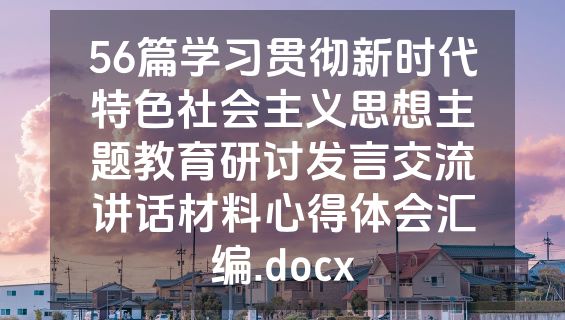 56篇学习贯彻新时代特色社会主义思想主题教育研讨发言交流讲话材料心得体会汇编.docx