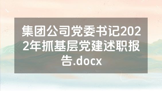 集团公司党委书记2022年抓基层党建述职报告.docx