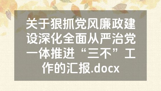 关于狠抓党风廉政建设深化全面从严治党一体推进“三不”工作的汇报.docx