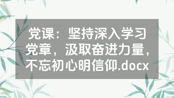 党课：坚持深入学习党章，汲取奋进力量，不忘初心明信仰.docx