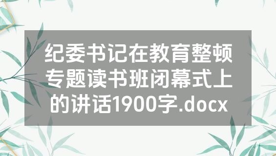 纪委书记在教育整顿专题读书班闭幕式上的讲话1900字.docx
