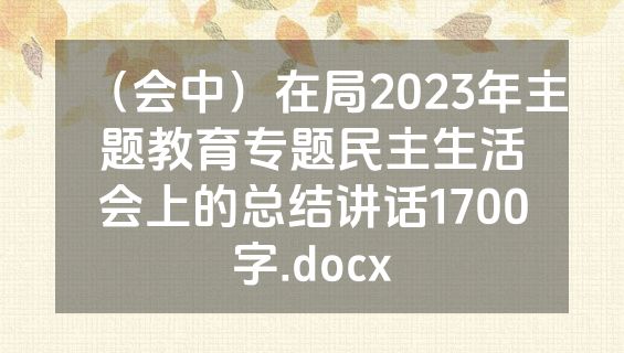 （会中）在局2023年主题教育专题民主生活会上的总结讲话1700字.docx