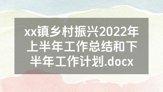 xx镇乡村振兴2022年上半年工作总结和下半年工作计划.docx