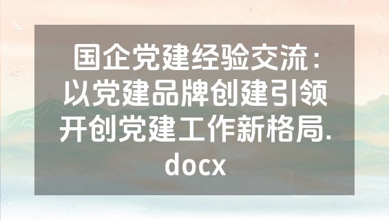 国企党建经验交流：以党建品牌创建引领开创党建工作新格局.docx