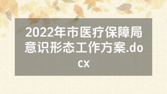 2022年市医疗保障局意识形态工作方案.docx