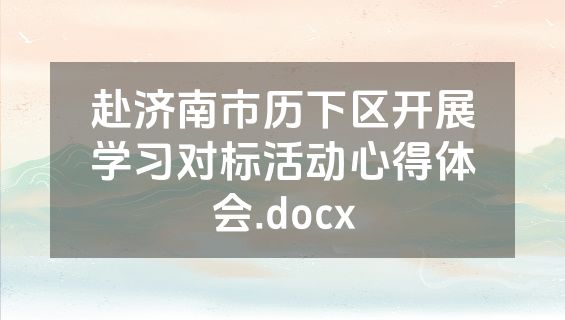 赴济南市历下区开展学习对标活动心得体会.docx
