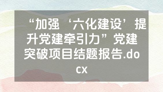 “加强‘六化建设’提升党建牵引力”党建突破项目结题报告.docx