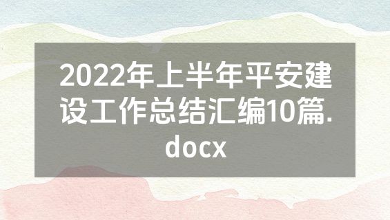 2022年上半年平安建设工作总结汇编10篇.docx