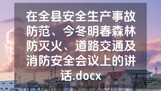 在全县安全生产事故防范、今冬明春森林防灭火、道路交通及消防安全会议上的讲话.docx