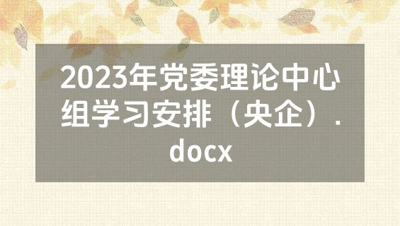 2023年党委理论中心组学习安排（央企）.docx
