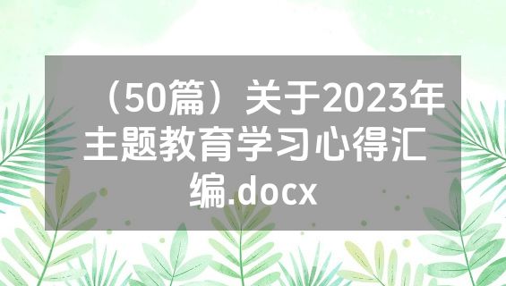 （50篇）关于2023年主题教育学习心得汇编.docx