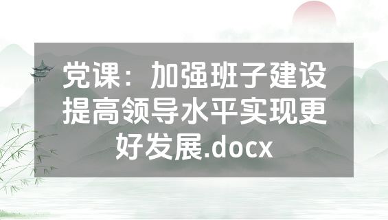 党课：加强班子建设提高领导水平实现更好发展.docx