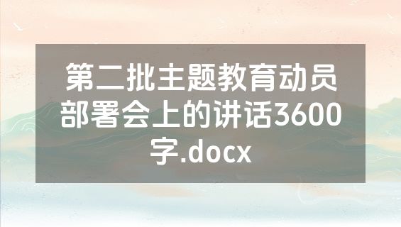 第二批主题教育动员部署会上的讲话3600字.docx