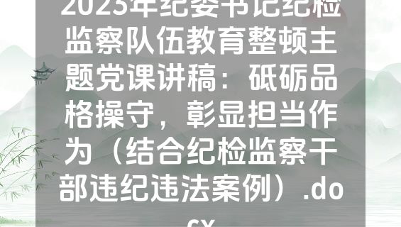 2023年纪委书记纪检监察队伍教育整顿主题党课讲稿：砥砺品格操守，彰显担当作为（结合纪检监察干部违纪违法案例）.docx