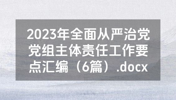 2023年全面从严治党党组主体责任工作要点汇编（6篇）.docx