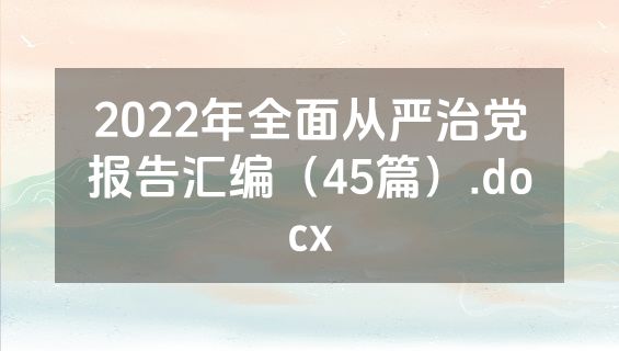 2022年全面从严治党报告汇编（45篇）.docx