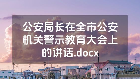 公安局长在全市公安机关警示教育大会上的讲话.docx