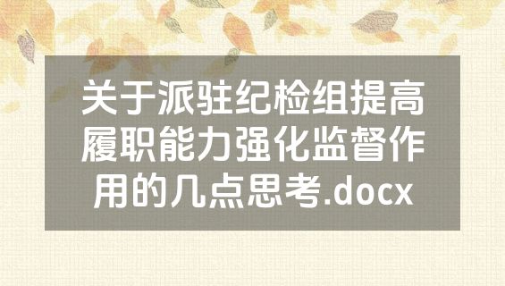 关于派驻纪检组提高履职能力强化监督作用的几点思考.docx