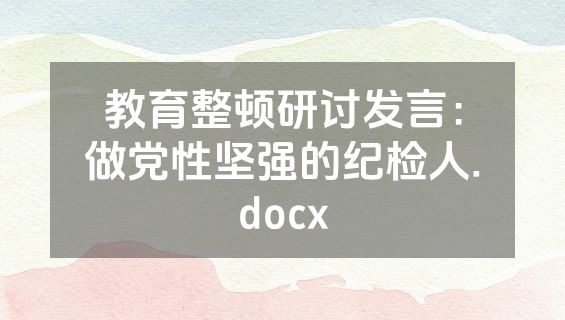 教育整顿研讨发言：做党性坚强的纪检人.docx