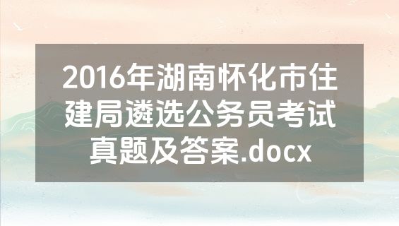 2016年湖南怀化市住建局遴选公务员考试真题及答案.docx