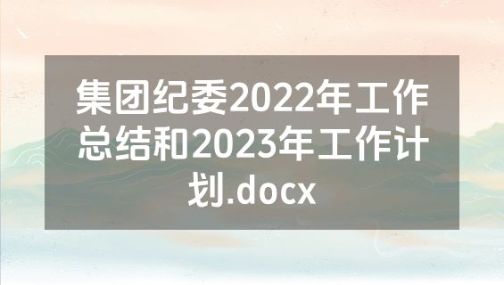 集团纪委2022年工作总结和2023年工作计划.docx
