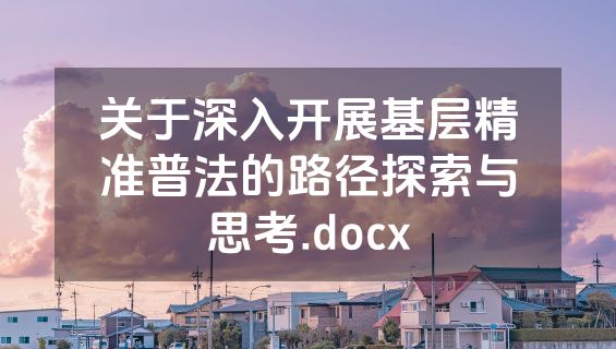关于深入开展基层精准普法的路径探索与思考.docx