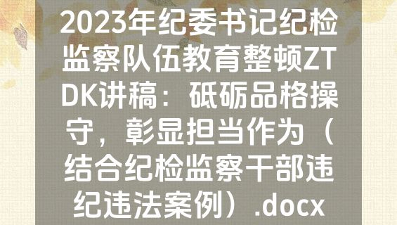 2023年纪委书记纪检监察队伍教育整顿ZTDK讲稿：砥砺品格操守，彰显担当作为（结合纪检监察干部违纪违法案例）.docx