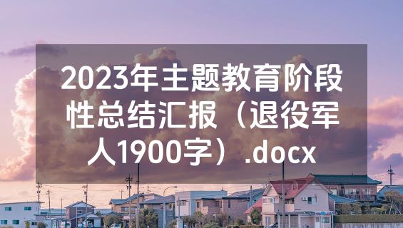 2023年主题教育阶段性总结汇报（退役军人1900字）.docx