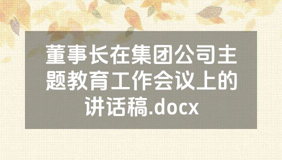 董事长在集团公司主题教育工作会议上的讲话稿.docx