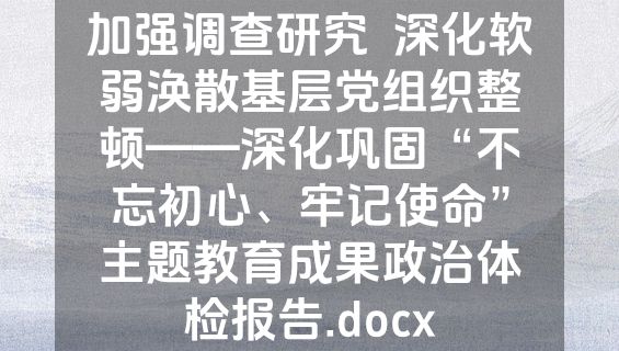 加强调查研究  深化软弱涣散基层党组织整顿——深化巩固“不忘初心、牢记使命”主题教育成果政治体检报告.docx