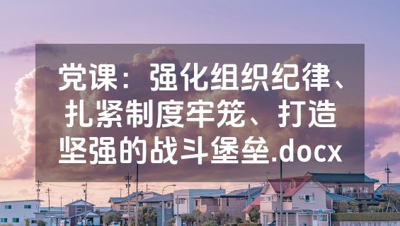 党课：强化组织纪律、扎紧制度牢笼、打造坚强的战斗堡垒.docx