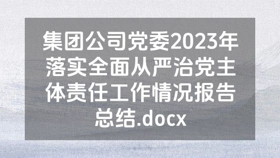集团公司党委2023年落实全面从严治党主体责任工作情况报告总结.docx
