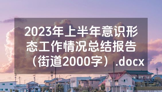 2023年上半年意识形态工作情况总结报告（街道2000字）.docx