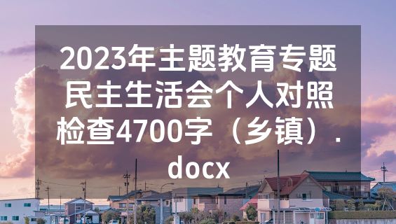 2023年主题教育专题民主生活会个人对照检查4700字（乡镇）.docx