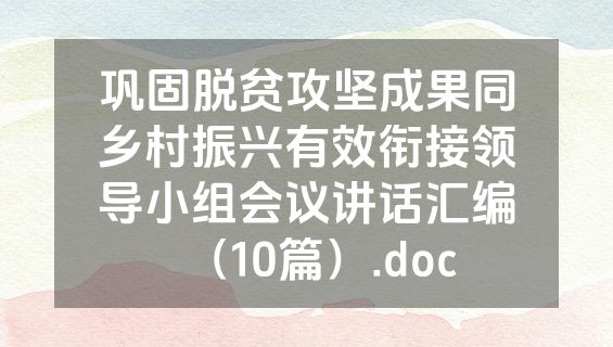 巩固脱贫攻坚成果同乡村振兴有效衔接领导小组会议讲话汇编（10篇）.doc