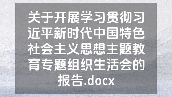 关于开展学习贯彻习近平新时代中国特色社会主义思想主题教育专题组织生活会的报告.docx
