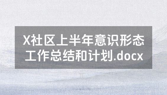 X社区上半年意识形态工作总结和计划.docx
