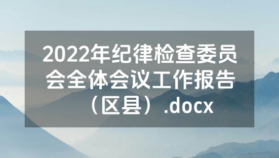 2022年纪律检查委员会全体会议工作报告（区县）.docx