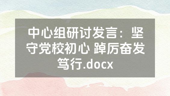中心组研讨发言：坚守党校初心 踔厉奋发笃行.docx