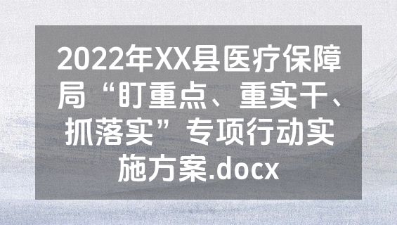 2022年XX县医疗保障局“盯重点、重实干、抓落实”专项行动实施方案.docx