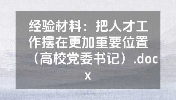 经验材料：把人才工作摆在更加重要位置（高校党委书记）.docx