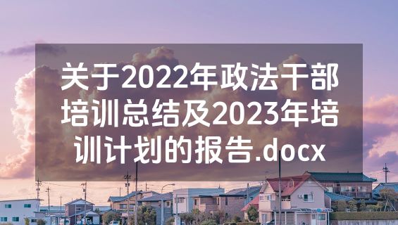 关于2022年政法干部培训总结及2023年培训计划的报告.docx