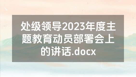 处级领导2023年度主题教育动员部署会上的讲话.docx