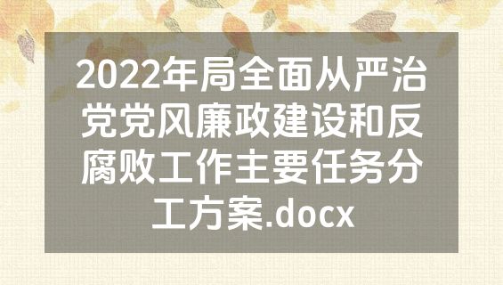 2022年局全面从严治党党风廉政建设和反腐败工作主要任务分工方案.docx