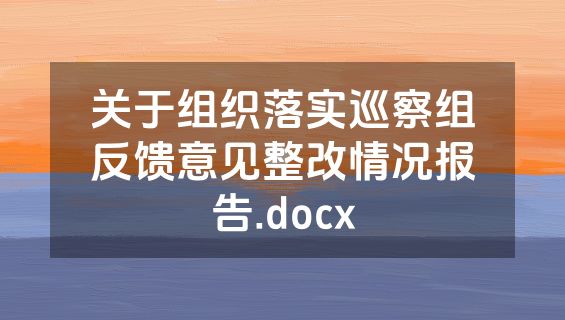 关于组织落实巡察组反馈意见整改情况报告.docx